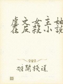 虐文女主她总是在反杀小说全文免费阅读