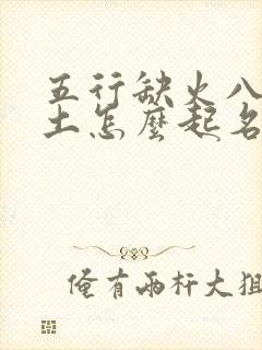 五行缺火八字喜土怎么起名