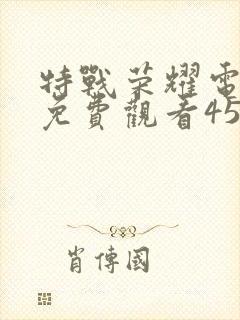 特战荣耀电视剧免费观看45集