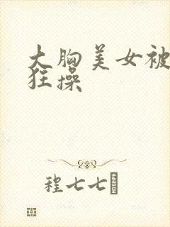 大胸美女被揉胸狂操