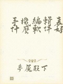 手机编辑表格用什么软件好