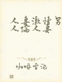 人妻激情另类乱人伦人妻