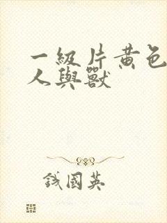 一级片黄色录像人与兽