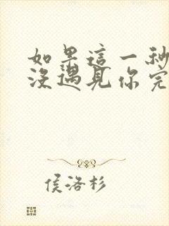 如果这一秒,我没遇见你完整阅读