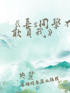 《长s同学不要欺负我》