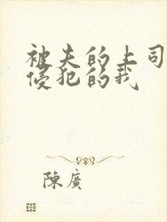 被夫的上司持续侵犯的我