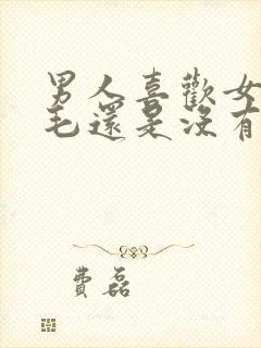 男人喜欢女人有毛还是没有