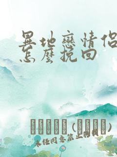 异地恋情侣分手怎么挽回