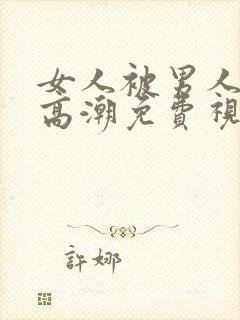 女人被男人操到高潮免费视频