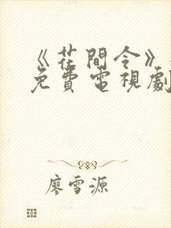 《花间令》全集免费电视剧