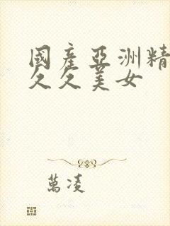 国产亚洲精品久久久美女