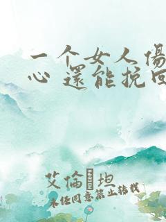 一个女人伤透了心 还能挽回吗