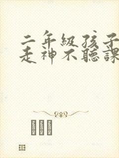 二年级孩子上课走神不听课怎么办