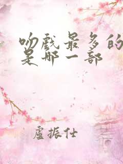 吻戏最多的短剧是哪一部