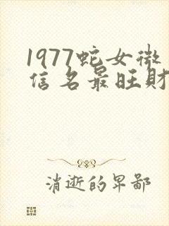 1977蛇女微信名最旺财的