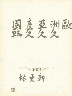 国产亚洲欧美日韩久久久