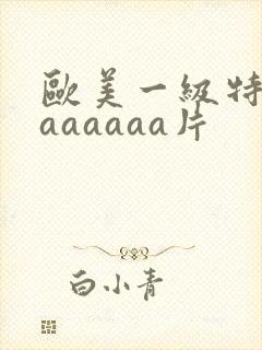 欧美一级特黄aaaaaaa片