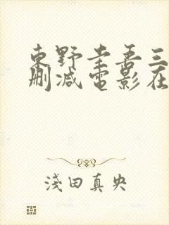 东野圭吾三级无删减电影在线观看