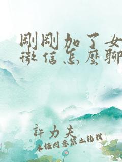 刚刚加了女孩子微信怎么聊