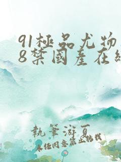 91极品尤物18禁国产在线播放