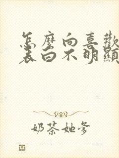 怎么向喜欢的人表白不明显的那种