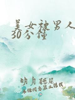 美女被男人桶了30分钟