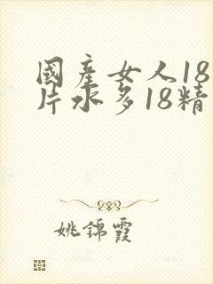 国产女人18毛片水多18精品