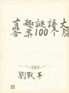 有趣谜语大全及答案100个脑筋急转弯