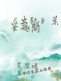 《出轨》叶真 笔趣阁