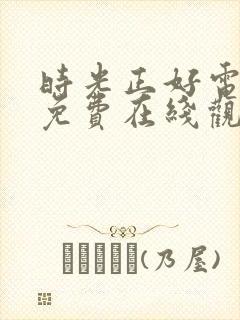 时光正好电视剧免费在线观看全集