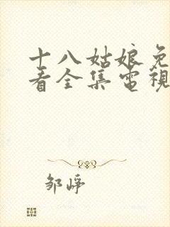 十八姑娘免费观看全集电视剧高清