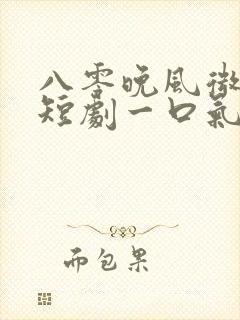 八零晚风微微甜短剧一口气看完