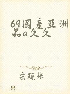 69国产亚洲精品a久久
