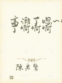 高潮了嗯~喷水了啊啊啊