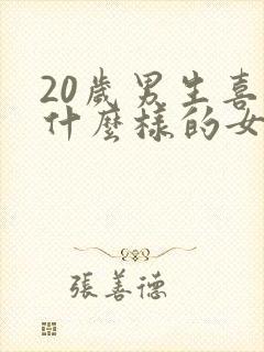 20岁男生喜欢什么样的女生