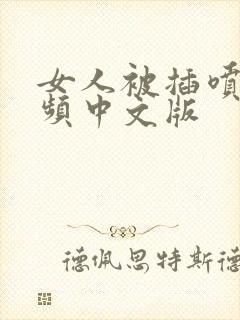 女人被插喷水视频中文版