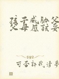 孩子威胁父母,父母应该妥协吗