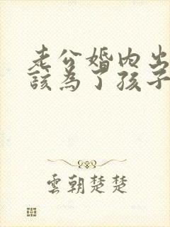 老公婚内出轨我该为了孩子原谅他吗