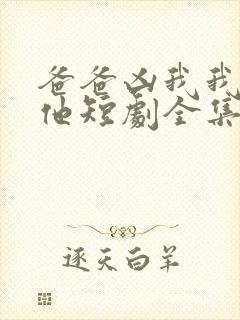 爸爸凶我我也爱他短剧全集免费观看