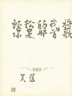 轻松的我将离开你是哪首歌的歌词