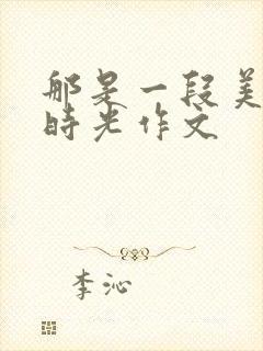 那是一段美好的时光作文