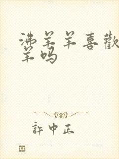 沸羊羊喜欢美羊羊吗