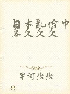 日本乱偷中文字幕久久久