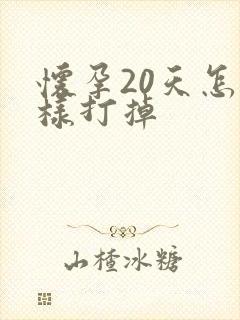 怀孕20天怎么样打掉