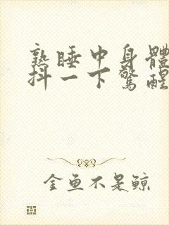 熟睡中身体突然抖一下惊醒