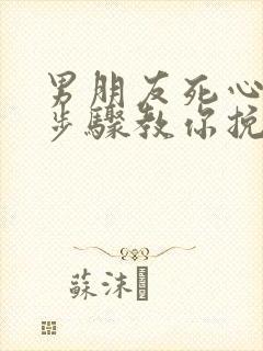 男朋友死心5个步骤教你挽回