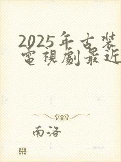 2025年古装电视剧最近热播排行榜最新