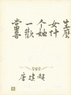 当一个女生问你喜欢她什么该怎么回答