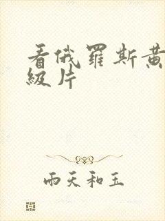 看俄罗斯黄色一级片