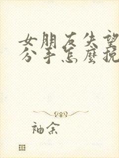 女朋友失望坚决分手怎么挽回